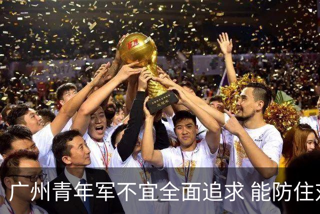 广州青年军不宜全面追求 能防住对方头球就是进步