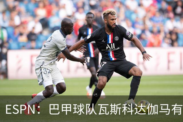ESPN：巴甲球队瓦斯科达伽马有意伊朗前锋塔雷米
